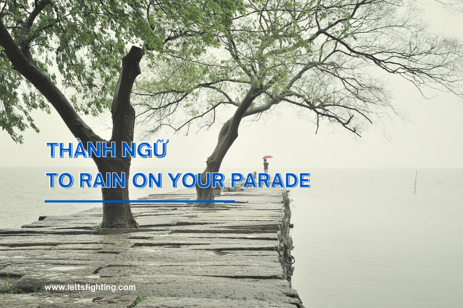 THÀNH NGỮ: TO RAIN ON YOUR PARADE